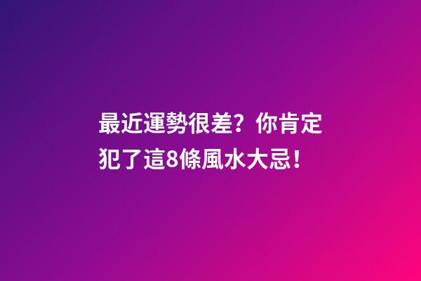 最近運勢很差？你肯定犯了這8條風水大忌！