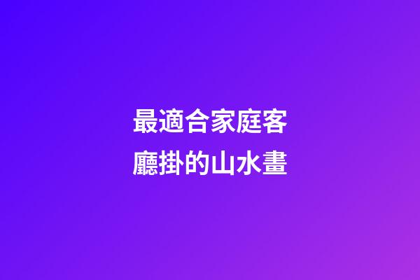 最適合家庭客廳掛的山水畫