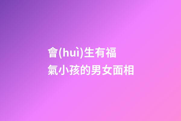 會(huì)生有福氣小孩的男女面相