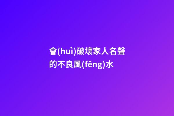 會(huì)破壞家人名聲的不良風(fēng)水