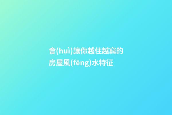 會(huì)讓你越住越窮的房屋風(fēng)水特征