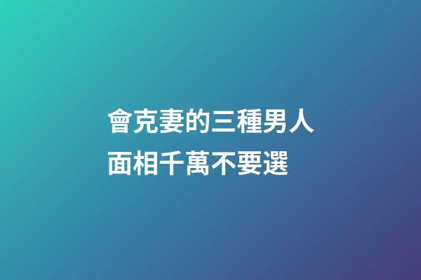 會克妻的三種男人面相千萬不要選