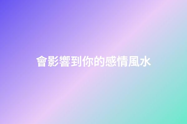 會影響到你的感情風水