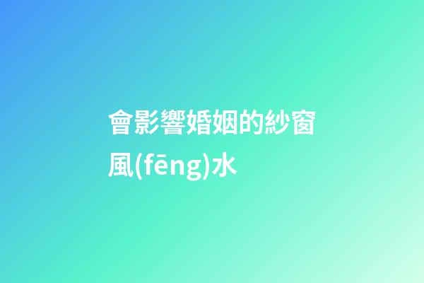 會影響婚姻的紗窗風(fēng)水