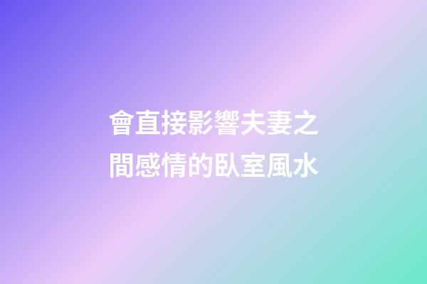 會直接影響夫妻之間感情的臥室風水