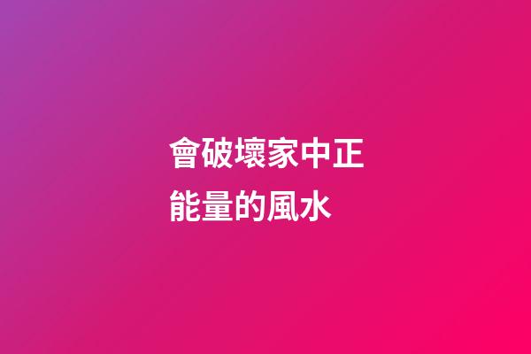 會破壞家中正能量的風水