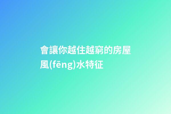 會讓你越住越窮的房屋風(fēng)水特征
