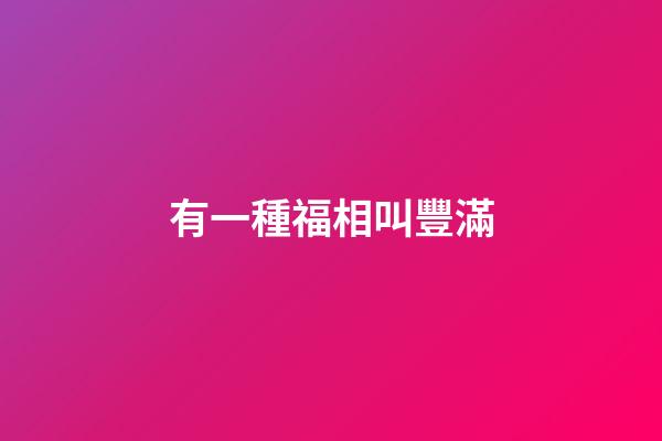 有一種福相叫豐滿
