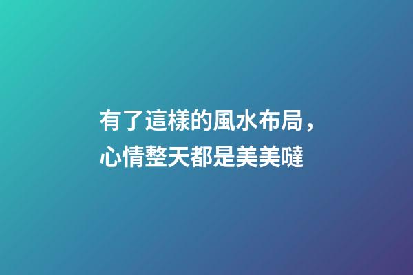 有了這樣的風水布局，心情整天都是美美噠
