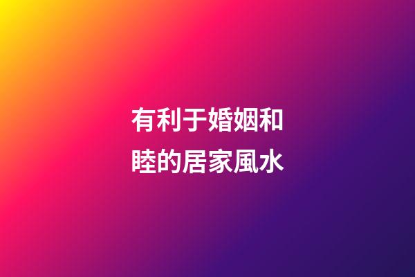 有利于婚姻和睦的居家風水