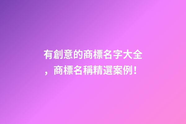 有創意的商標名字大全，商標名稱精選案例！