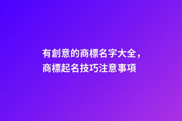 有創意的商標名字大全，商標起名技巧注意事項