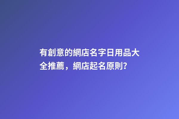 有創意的網店名字日用品大全推薦，網店起名原則？