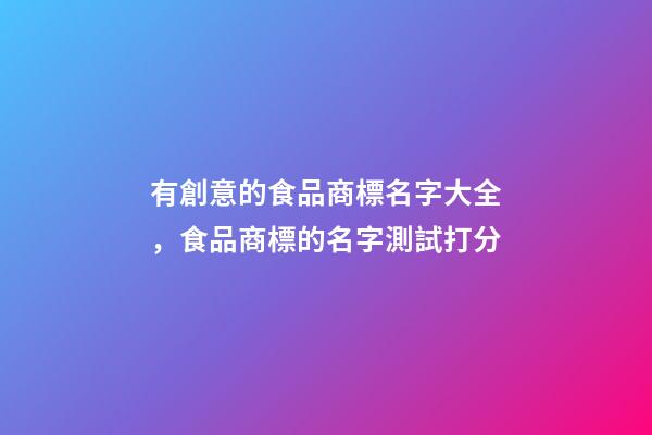 有創意的食品商標名字大全，食品商標的名字測試打分-第1張-商標起名-玄機派