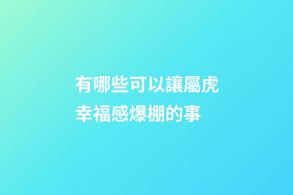 有哪些可以讓屬虎幸福感爆棚的事