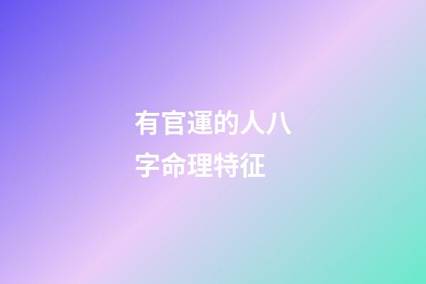 有官運的人八字命理特征