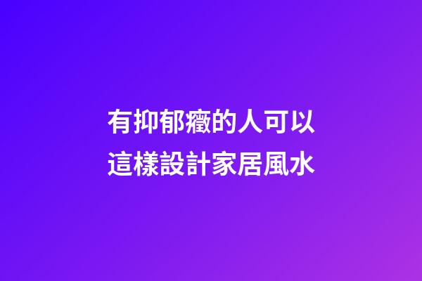 有抑郁癥的人可以這樣設計家居風水