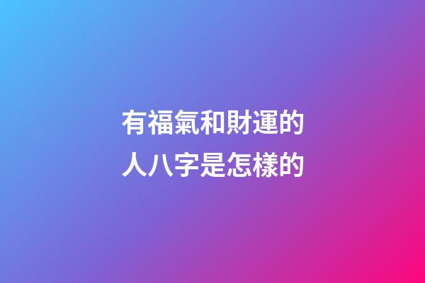 有福氣和財運的人八字是怎樣的