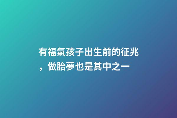 有福氣孩子出生前的征兆，做胎夢也是其中之一