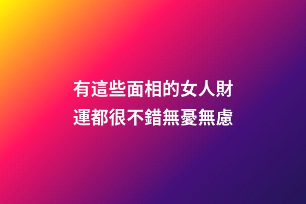 有這些面相的女人財運都很不錯無憂無慮