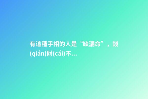 有這種手相的人是“缺漏命”，錢(qián)財(cái)不聚，還容易丟東西