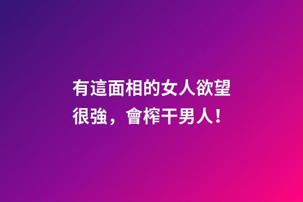 有這面相的女人欲望很強，會榨干男人！