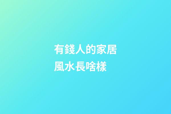 有錢人的家居風水長啥樣
