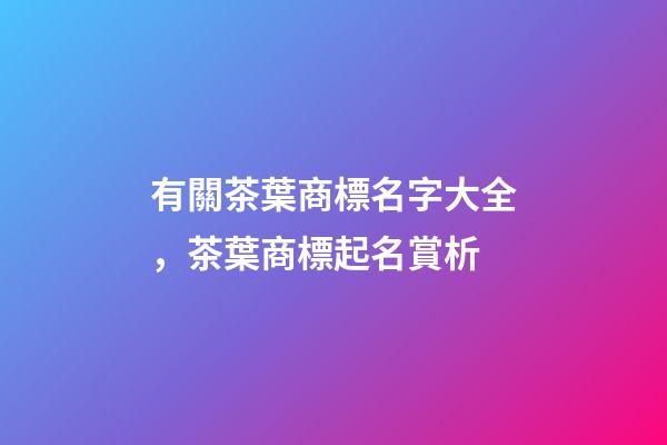 有關茶葉商標名字大全，茶葉商標起名賞析-第1張-商標起名-玄機派