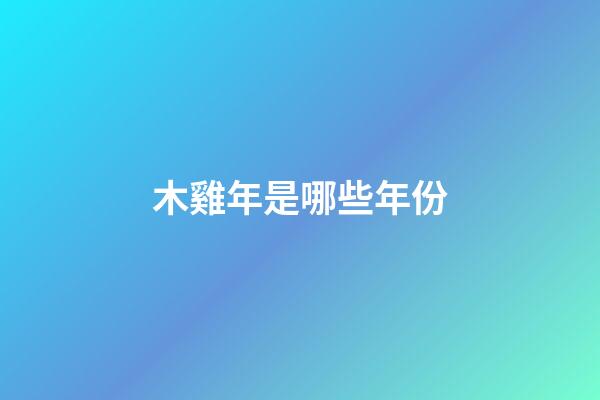 木雞年是哪些年份
