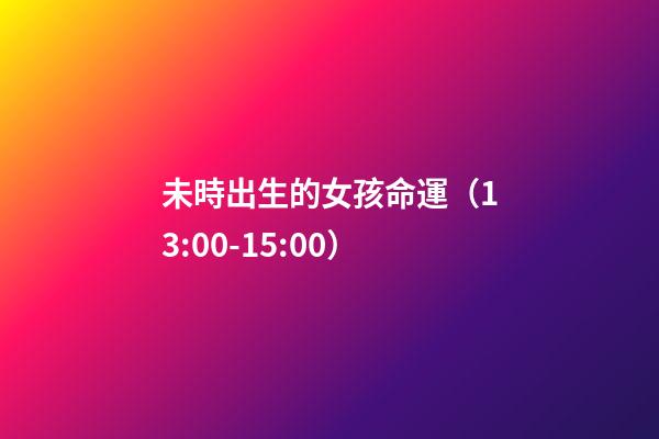 未時出生的女孩命運（13:00-15:00）
