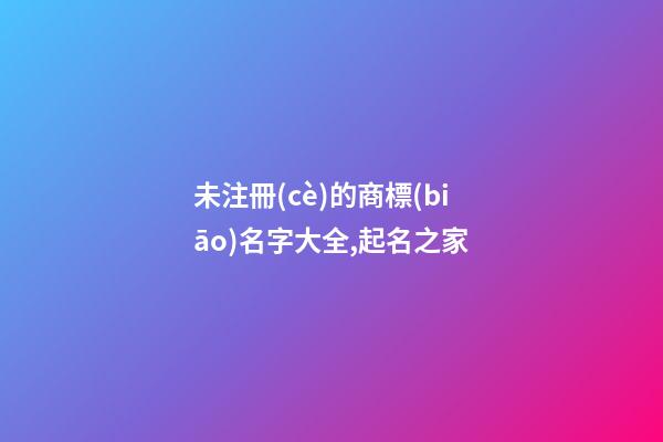 未注冊(cè)的商標(biāo)名字大全,起名之家