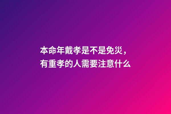 本命年戴孝是不是免災，有重孝的人需要注意什么