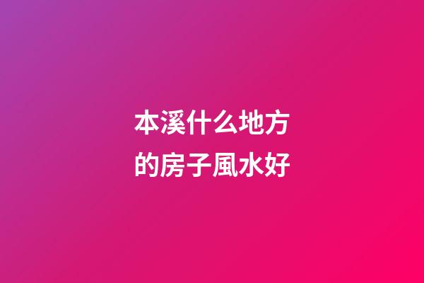 本溪什么地方的房子風水好