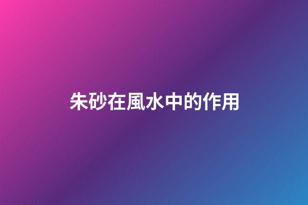 朱砂在風水中的作用