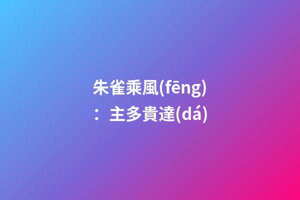 朱雀乘風(fēng)：主多貴達(dá)