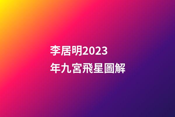 李居明2023年九宮飛星圖解