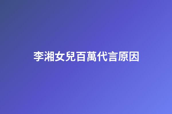 李湘女兒百萬代言原因