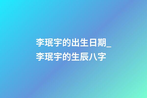 李珉宇的出生日期_李珉宇的生辰八字