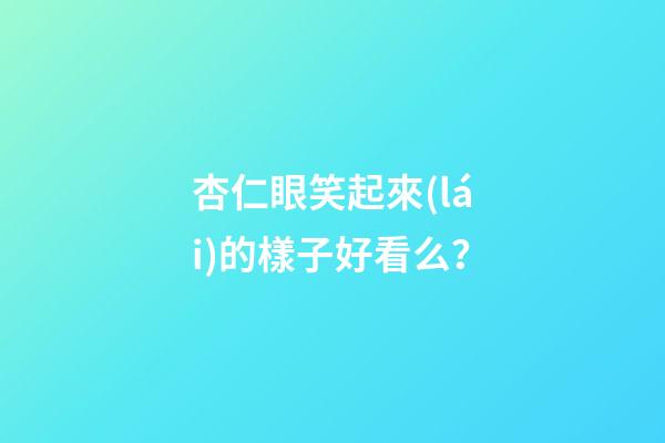 杏仁眼笑起來(lái)的樣子好看么？