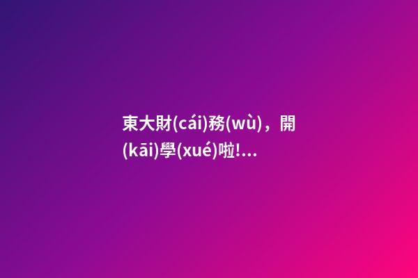 東大財(cái)務(wù)，開(kāi)學(xué)啦!@東大2022級(jí)小萌新-第1張-觀點(diǎn)-玄機(jī)派