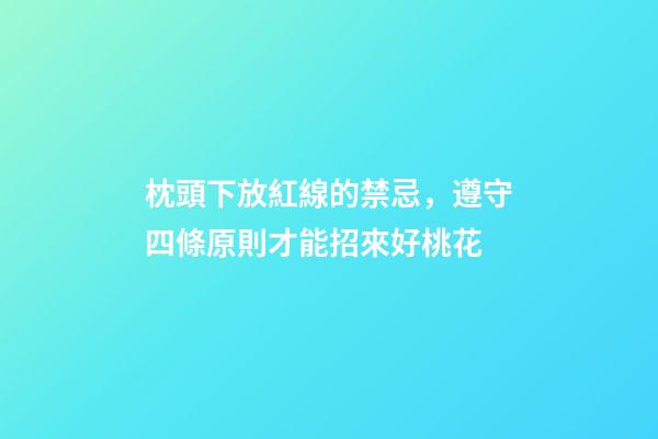 枕頭下放紅線的禁忌，遵守四條原則才能招來好桃花