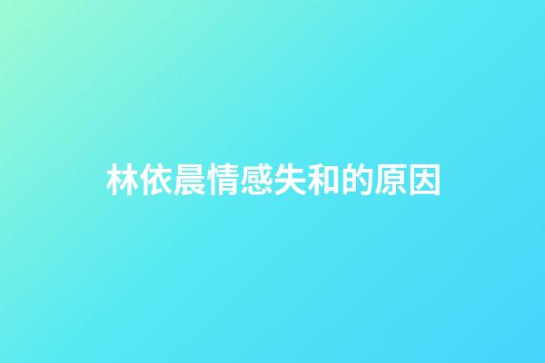林依晨情感失和的原因