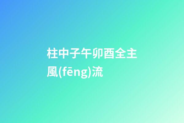柱中子午卯酉全主風(fēng)流