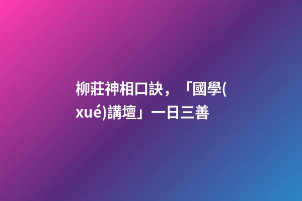 柳莊神相口訣，「國學(xué)講壇」一日三善-第1張-觀點-玄機派