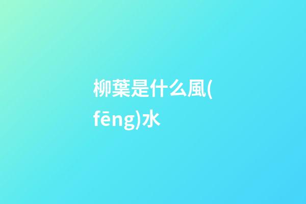 柳葉是什么風(fēng)水