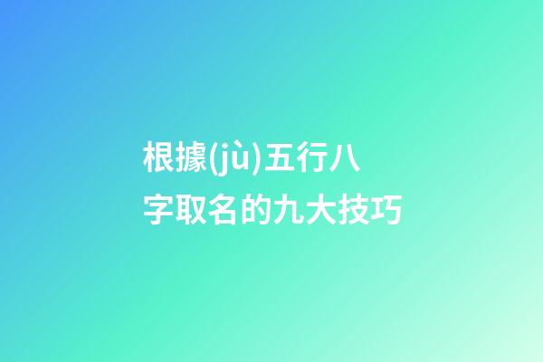 根據(jù)五行八字取名的九大技巧