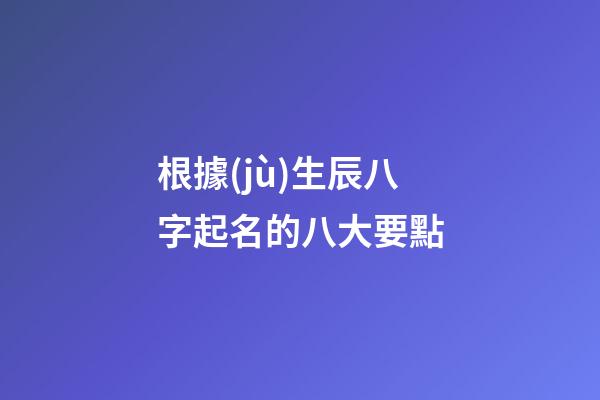根據(jù)生辰八字起名的八大要點