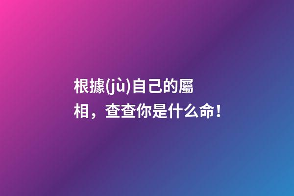 根據(jù)自己的屬相，查查你是什么命！