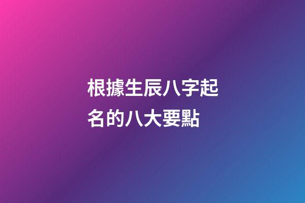 根據生辰八字起名的八大要點