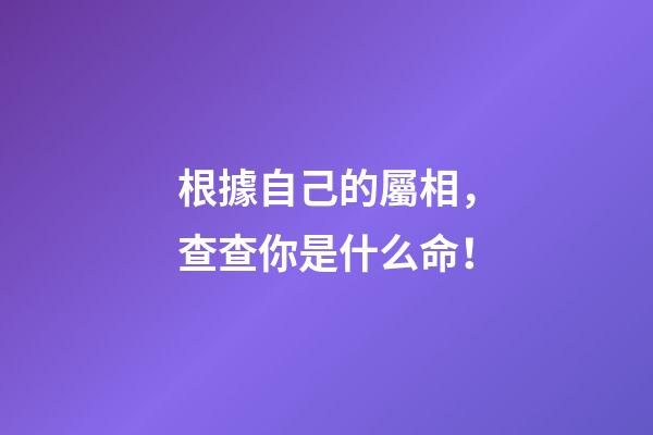 根據自己的屬相，查查你是什么命！